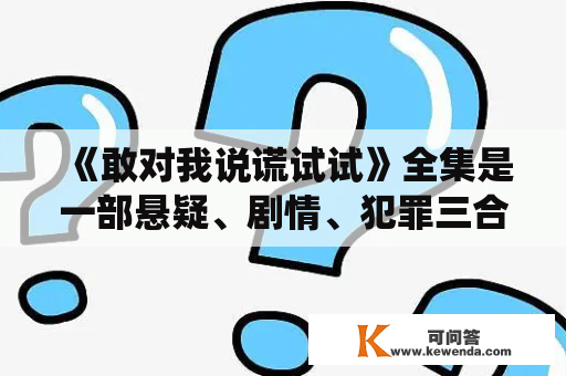 《敢对我说谎试试》全集是一部悬疑、剧情、犯罪三合一的电视剧。故事主要围绕着一名刑警与一名律师之间的斗智斗勇展开，通过反复翻转的情节和复杂的推理分析，让观众陷入紧张的氛围中。