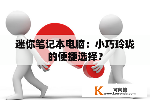 迷你笔记本电脑：小巧玲珑的便捷选择？