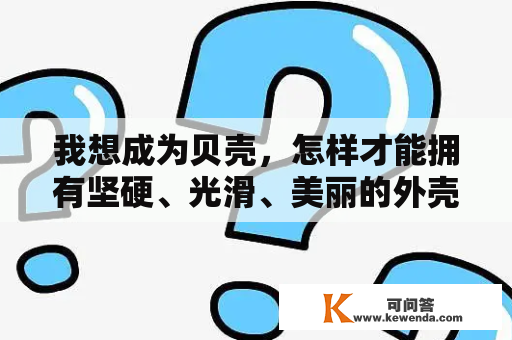 我想成为贝壳，怎样才能拥有坚硬、光滑、美丽的外壳？