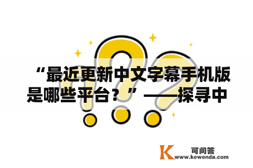 “最近更新中文字幕手机版是哪些平台？”——探寻中文字幕手机版最新更新的平台