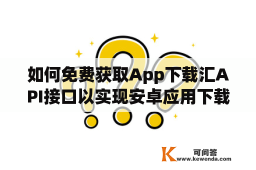 如何免费获取App下载汇API接口以实现安卓应用下载？