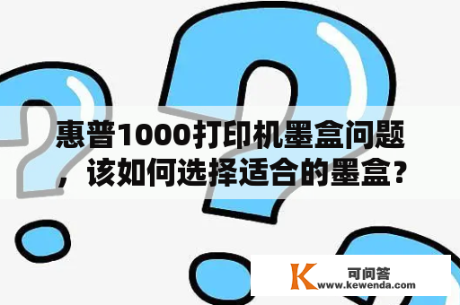 惠普1000打印机墨盒问题，该如何选择适合的墨盒？