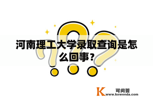 河南理工大学录取查询是怎么回事？