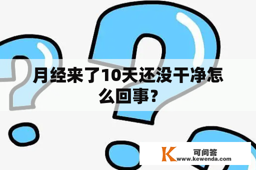 月经来了10天还没干净怎么回事？