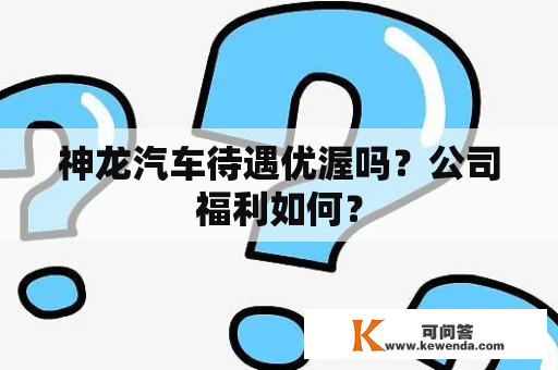 神龙汽车待遇优渥吗？公司福利如何？