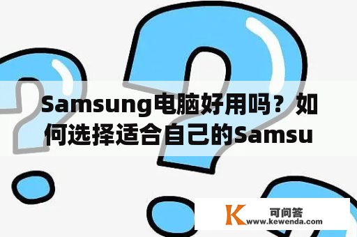 Samsung电脑好用吗？如何选择适合自己的Samsung电脑？