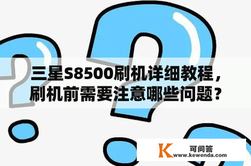 三星S8500刷机详细教程，刷机前需要注意哪些问题？