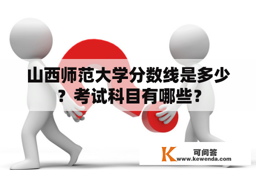 山西师范大学分数线是多少？考试科目有哪些？