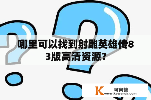 哪里可以找到射雕英雄传83版高清资源？