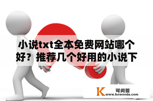 小说txt全本免费网站哪个好？推荐几个好用的小说下载网站