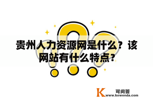 贵州人力资源网是什么？该网站有什么特点？