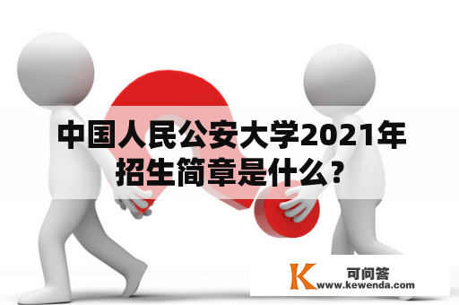 中国人民公安大学2021年招生简章是什么？