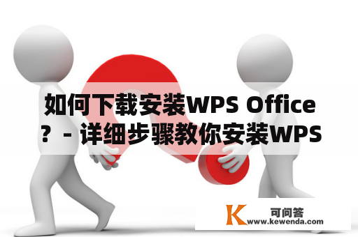 如何下载安装WPS Office？- 详细步骤教你安装WPS