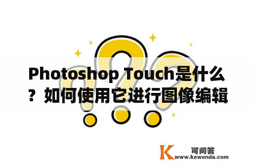 Photoshop Touch是什么？如何使用它进行图像编辑？