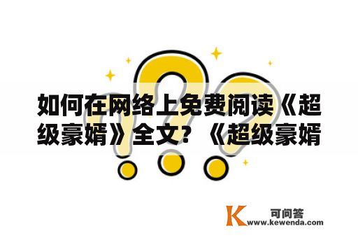 如何在网络上免费阅读《超级豪婿》全文？《超级豪婿》是一部极受欢迎的网络小说，讲述了一个年轻的男子如何在商业和感情中获得成功的故事。然而，有些读者可能无法通过购买实体书或付费读取电子版本来享受此小说。那么，在网络上如何免费阅读《超级豪婿》全文呢？