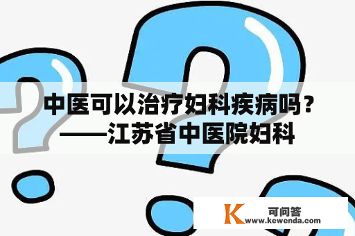 中医可以治疗妇科疾病吗？——江苏省中医院妇科