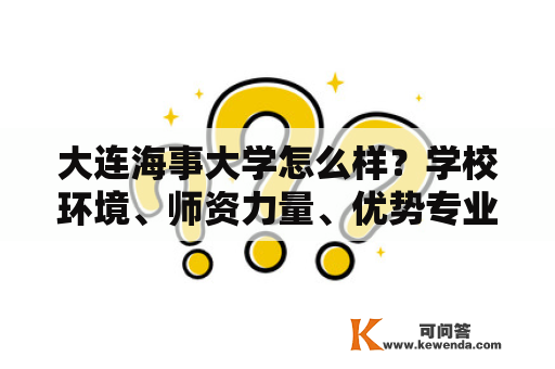 大连海事大学怎么样？学校环境、师资力量、优势专业、就业前景、学生生活等方面如何？