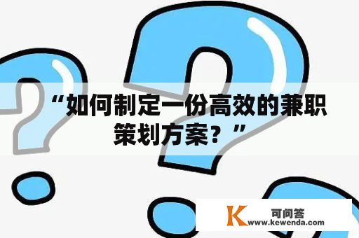 “如何制定一份高效的兼职策划方案？”