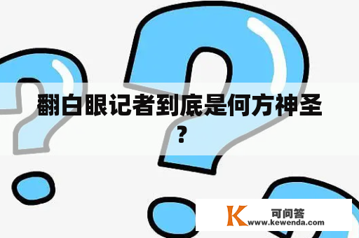 翻白眼记者到底是何方神圣？