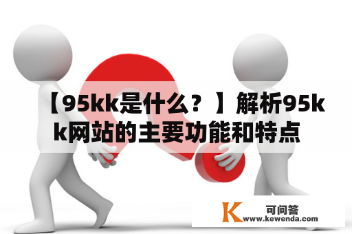 【95kk是什么？】解析95kk网站的主要功能和特点