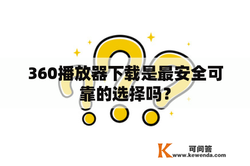 360播放器下载是最安全可靠的选择吗？