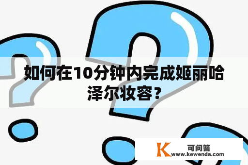 如何在10分钟内完成姬丽哈泽尔妆容？