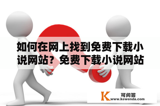 如何在网上找到免费下载小说网站？免费下载小说网站是每个爱好阅读的人都需要的资源，但是在众多的网站中找到可信而且免费的小说资源并不是一件容易的事情。以下是几个值得一试的免费下载小说网站。