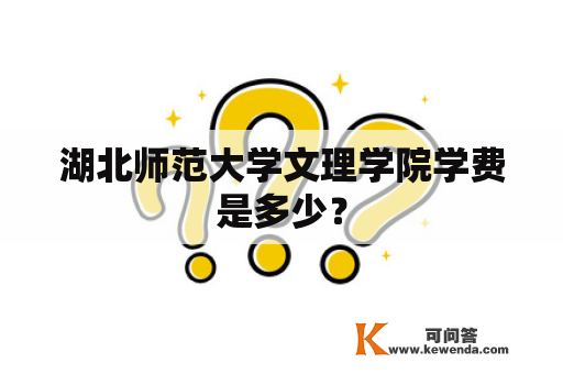 湖北师范大学文理学院学费是多少？