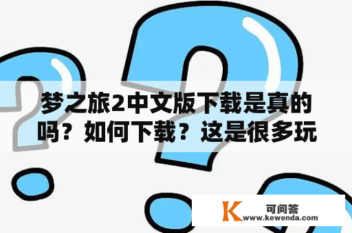 梦之旅2中文版下载是真的吗？如何下载？这是很多玩家都十分关注的问题。在这里，我们将为大家介绍梦之旅2中文版下载的相关内容，希望能够帮助到大家。