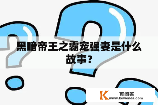 黑暗帝王之霸宠强妻是什么故事？