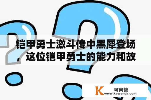 铠甲勇士激斗传中黑犀登场，这位铠甲勇士的能力和故事有哪些精彩之处？