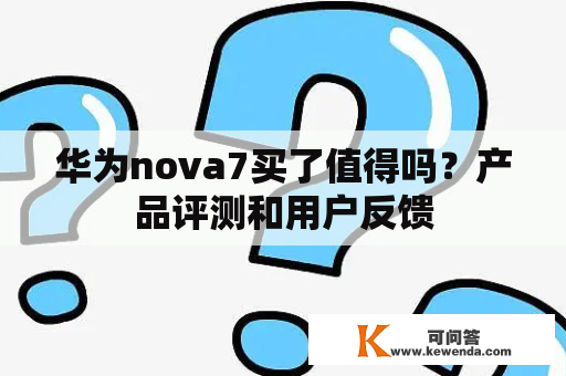 华为nova7买了值得吗？产品评测和用户反馈