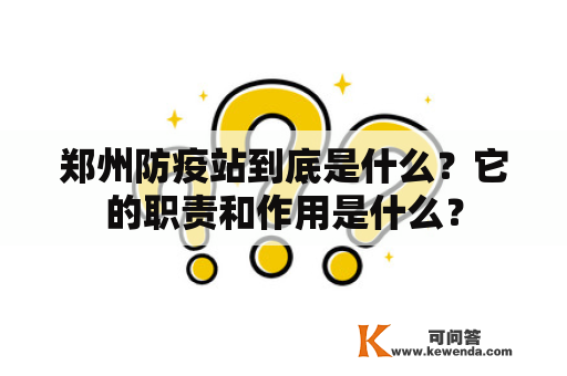 郑州防疫站到底是什么？它的职责和作用是什么？