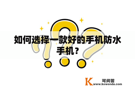 如何选择一款好的手机防水手机？