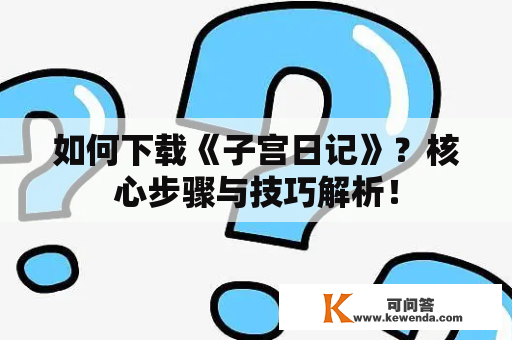 如何下载《子宫日记》？核心步骤与技巧解析！