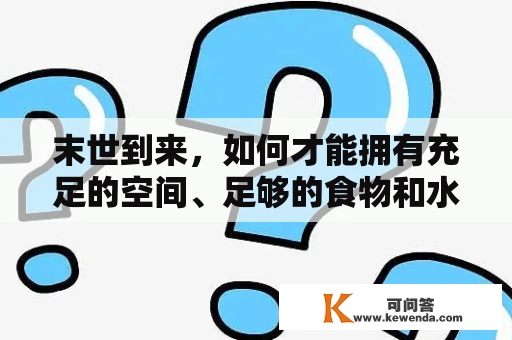 末世到来，如何才能拥有充足的空间、足够的食物和水源？