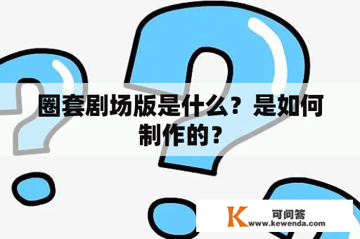 圈套剧场版是什么？是如何制作的？