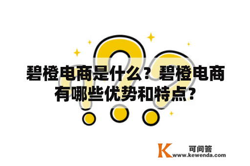 碧橙电商是什么？碧橙电商有哪些优势和特点？