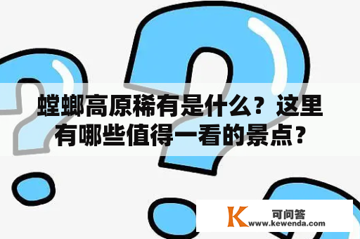 螳螂高原稀有是什么？这里有哪些值得一看的景点？