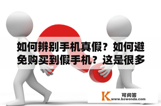 如何辨别手机真假？如何避免购买到假手机？这是很多消费者常常关注和苦恼的问题。今天，我们就来详细讲一下如何辨别手机的真假。