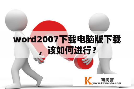 word2007下载电脑版下载，该如何进行？