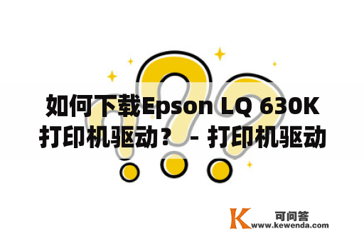 如何下载Epson LQ 630K打印机驱动？ - 打印机驱动