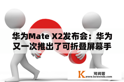 华为Mate X2发布会：华为又一次推出了可折叠屏幕手机，它到底有什么亮点？