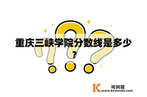 重庆三峡学院分数线是多少？
