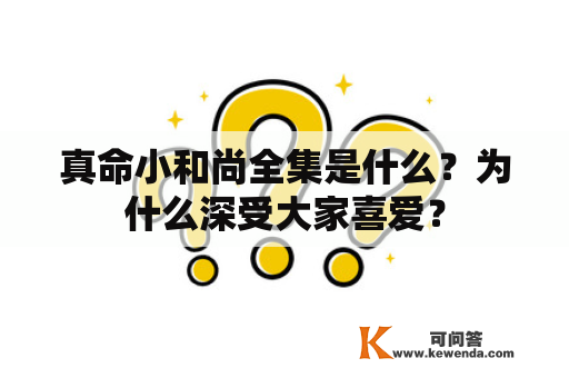 真命小和尚全集是什么？为什么深受大家喜爱？