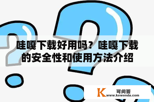 哇嘎下载好用吗？哇嘎下载的安全性和使用方法介绍