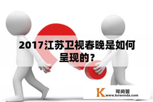 2017江苏卫视春晚是如何呈现的？