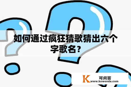 如何通过疯狂猜歌猜出六个字歌名？