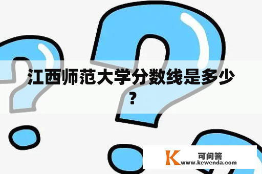 江西师范大学分数线是多少？