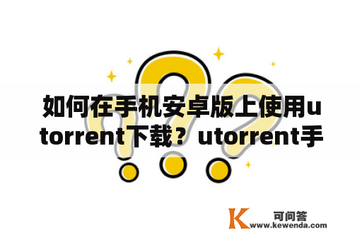 如何在手机安卓版上使用utorrent下载？utorrent手机安卓版